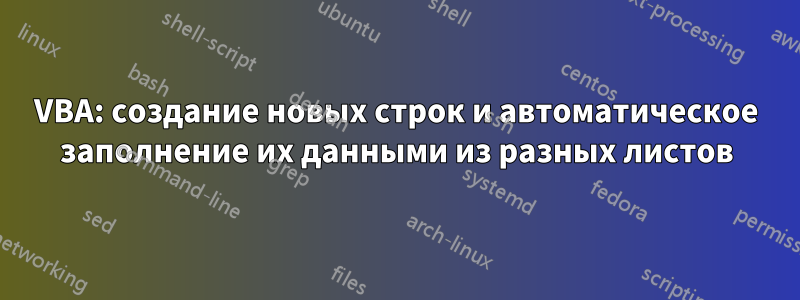 VBA: создание новых строк и автоматическое заполнение их данными из разных листов