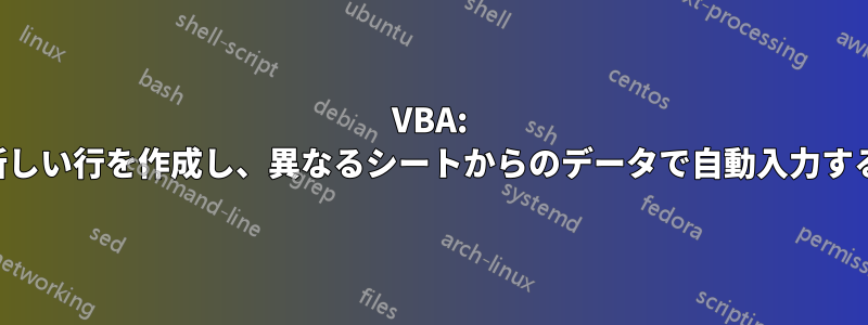 VBA: 新しい行を作成し、異なるシートからのデータで自動入力する