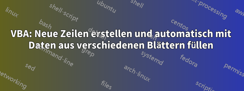 VBA: Neue Zeilen erstellen und automatisch mit Daten aus verschiedenen Blättern füllen