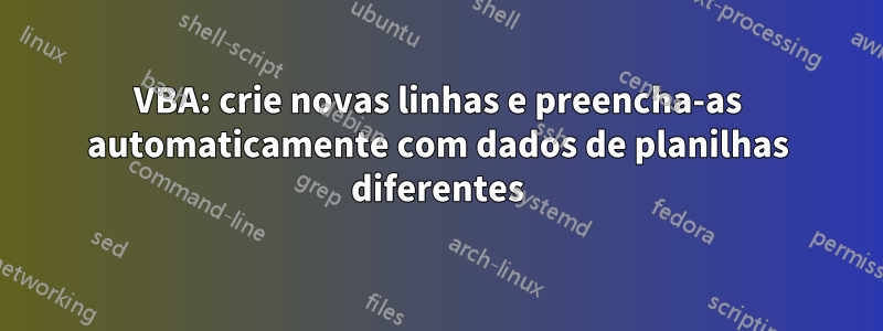 VBA: crie novas linhas e preencha-as automaticamente com dados de planilhas diferentes