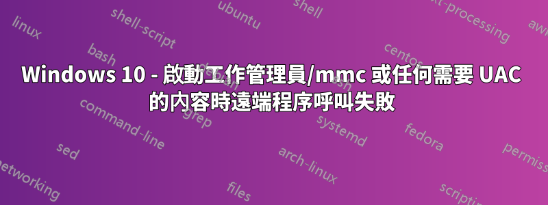 Windows 10 - 啟動工作管理員/mmc 或任何需要 UAC 的內容時遠端程序呼叫失敗