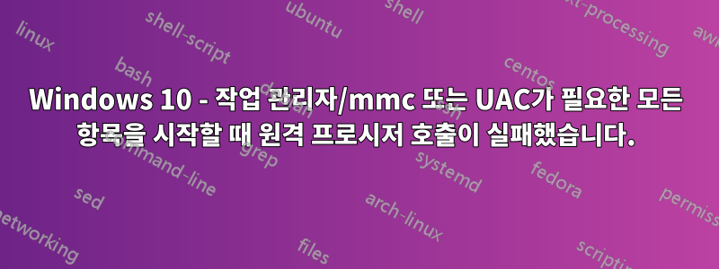 Windows 10 - 작업 관리자/mmc 또는 UAC가 필요한 모든 항목을 시작할 때 원격 프로시저 호출이 실패했습니다.