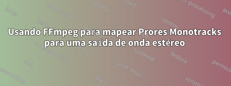 Usando FFmpeg para mapear Prores Monotracks para uma saída de onda estéreo