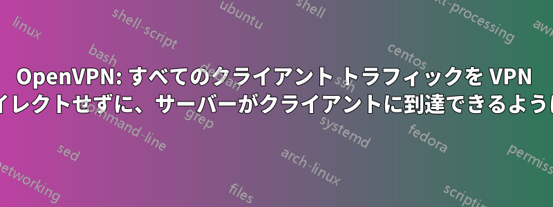 OpenVPN: すべてのクライアント トラフィックを VPN 経由でリダイレクトせずに、サーバーがクライアントに到達できるようにしますか?