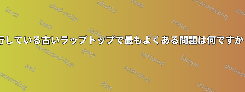 最新のソフトウェアを実行している古いラップトップで最もよくある問題は何ですか（OSに重点を置きます）