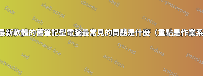 運行最新軟體的舊筆記型電腦最常見的問題是什麼（重點是作業系統）