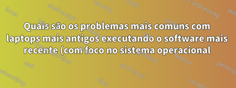 Quais são os problemas mais comuns com laptops mais antigos executando o software mais recente (com foco no sistema operacional)