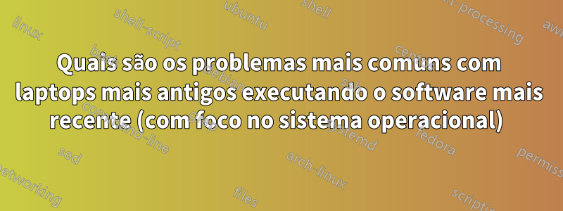 Quais são os problemas mais comuns com laptops mais antigos executando o software mais recente (com foco no sistema operacional) 