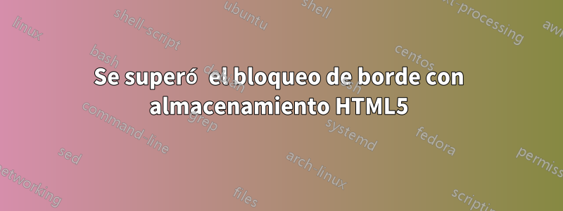 Se superó el bloqueo de borde con almacenamiento HTML5