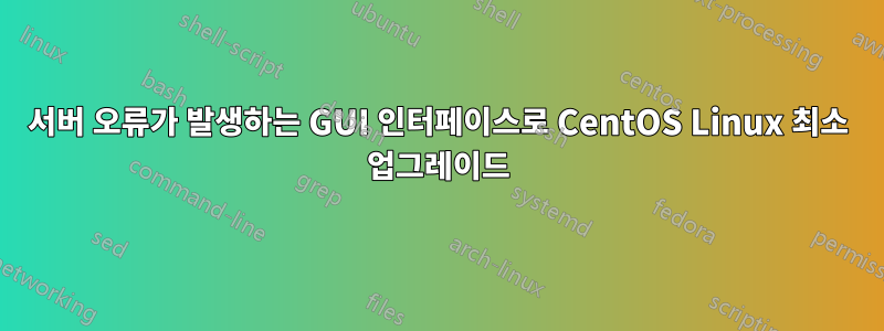 서버 오류가 발생하는 GUI 인터페이스로 CentOS Linux 최소 업그레이드