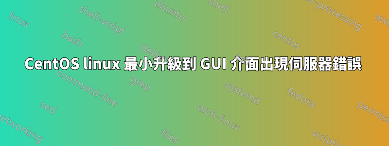 CentOS linux 最小升級到 GUI 介面出現伺服器錯誤