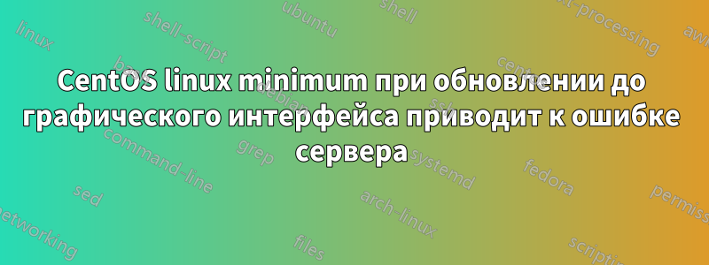 CentOS linux minimum при обновлении до графического интерфейса приводит к ошибке сервера