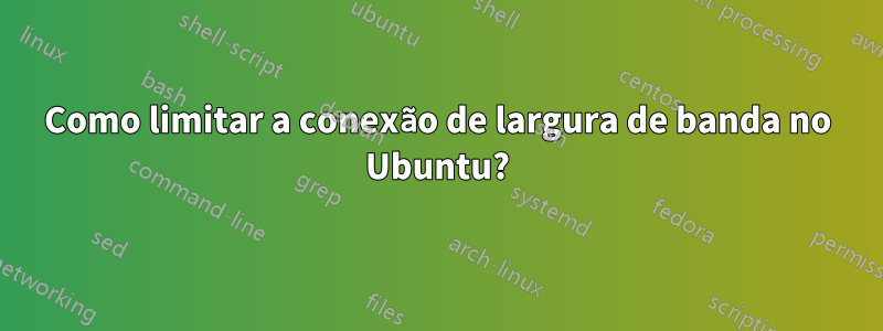 Como limitar a conexão de largura de banda no Ubuntu?