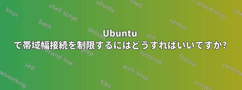 Ubuntu で帯域幅接続を制限するにはどうすればいいですか?