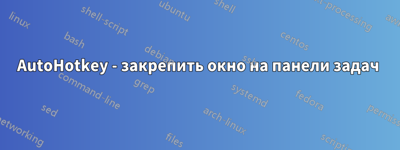 AutoHotkey - закрепить окно на панели задач