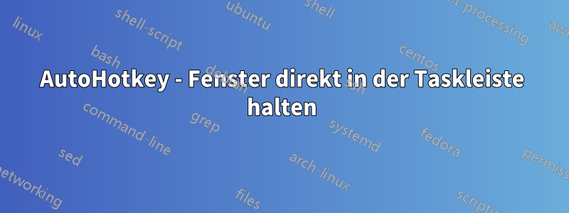 AutoHotkey - Fenster direkt in der Taskleiste halten