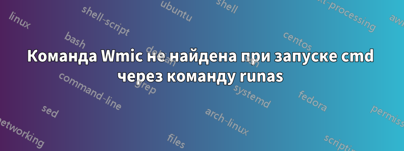 Команда Wmic не найдена при запуске cmd через команду runas