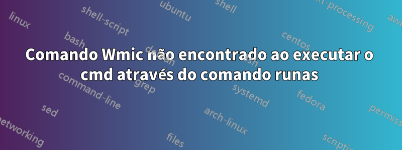 Comando Wmic não encontrado ao executar o cmd através do comando runas