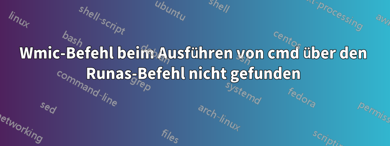 Wmic-Befehl beim Ausführen von cmd über den Runas-Befehl nicht gefunden