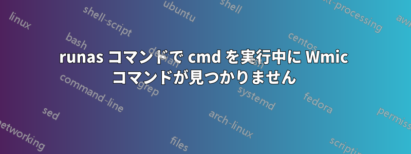 runas コマンドで cmd を実行中に Wmic コマンドが見つかりません