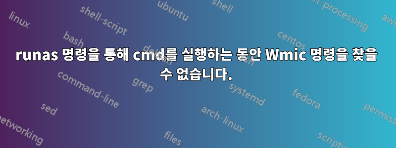 runas 명령을 통해 cmd를 실행하는 동안 Wmic 명령을 찾을 수 없습니다.