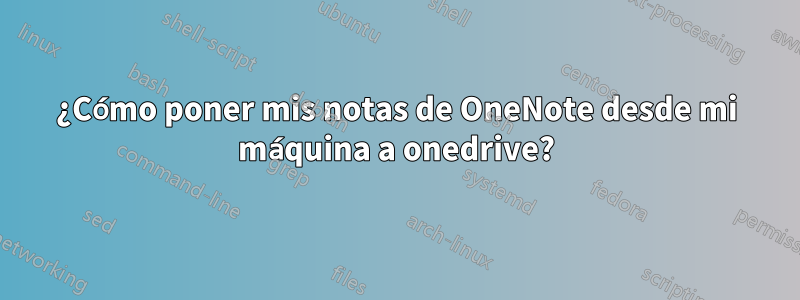 ¿Cómo poner mis notas de OneNote desde mi máquina a onedrive?