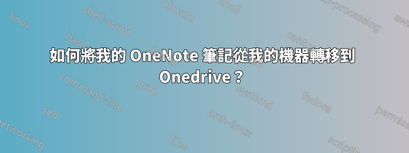 如何將我的 OneNote 筆記從我的機器轉移到 Onedrive？