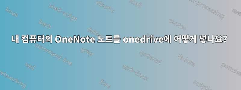 내 컴퓨터의 OneNote 노트를 onedrive에 어떻게 넣나요?