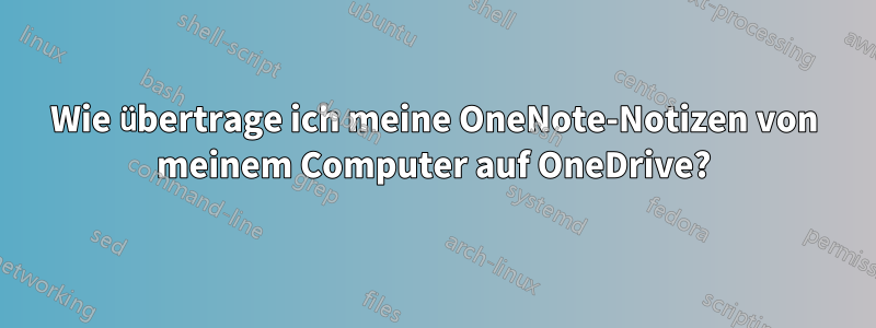 Wie übertrage ich meine OneNote-Notizen von meinem Computer auf OneDrive?