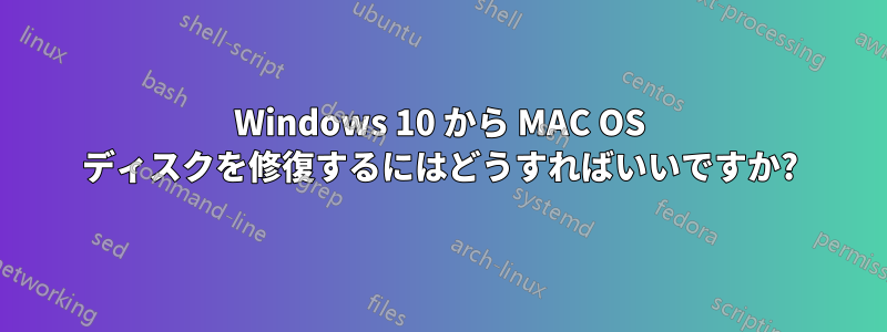 Windows 10 から MAC OS ディスクを修復するにはどうすればいいですか?