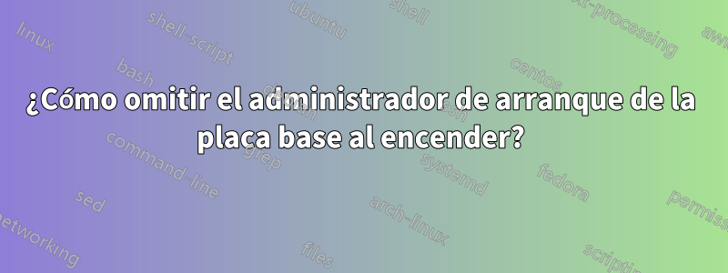 ¿Cómo omitir el administrador de arranque de la placa base al encender?