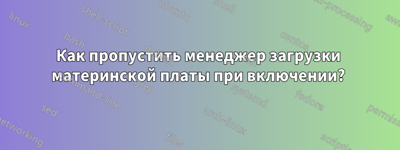 Как пропустить менеджер загрузки материнской платы при включении?