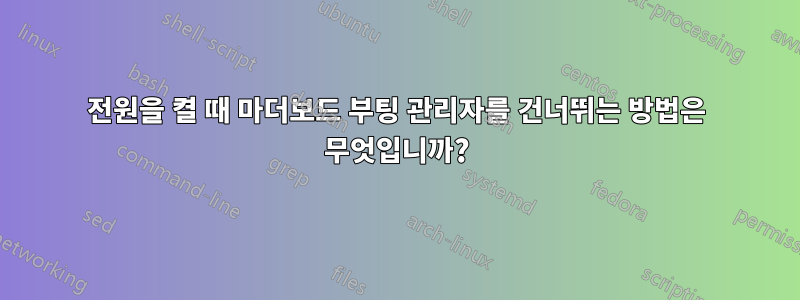 전원을 켤 때 마더보드 부팅 관리자를 건너뛰는 방법은 무엇입니까?