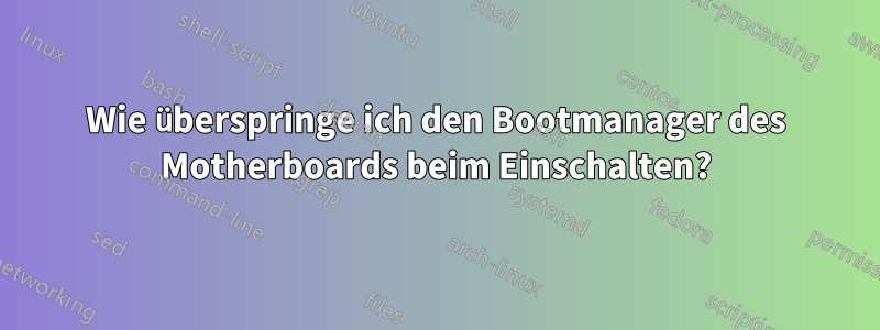 Wie überspringe ich den Bootmanager des Motherboards beim Einschalten?