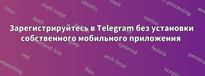 Зарегистрируйтесь в Telegram без установки собственного мобильного приложения 