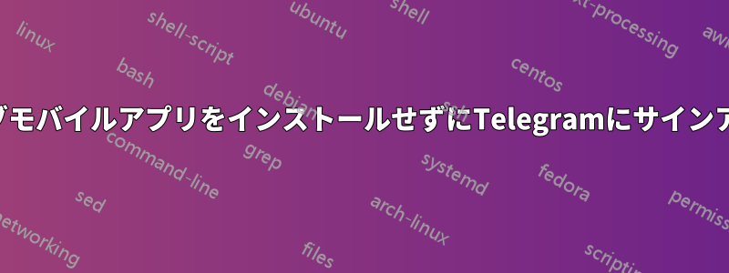 ネイティブモバイルアプリをインストールせずにTelegramにサインアップする