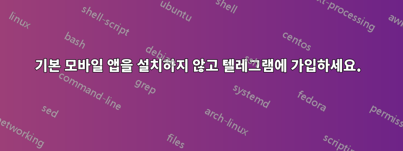 기본 모바일 앱을 설치하지 않고 텔레그램에 가입하세요. 