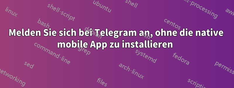 Melden Sie sich bei Telegram an, ohne die native mobile App zu installieren 