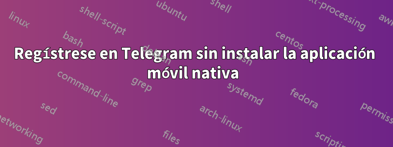 Regístrese en Telegram sin instalar la aplicación móvil nativa 