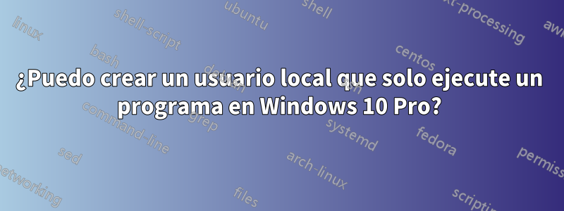 ¿Puedo crear un usuario local que solo ejecute un programa en Windows 10 Pro?