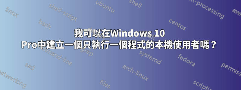 我可以在Windows 10 Pro中建立一個只執行一個程式的本機使用者嗎？