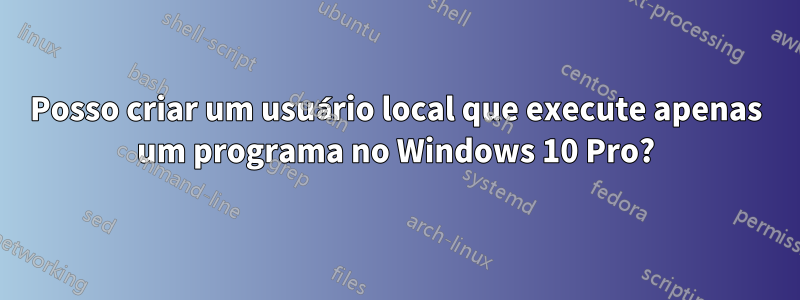 Posso criar um usuário local que execute apenas um programa no Windows 10 Pro?