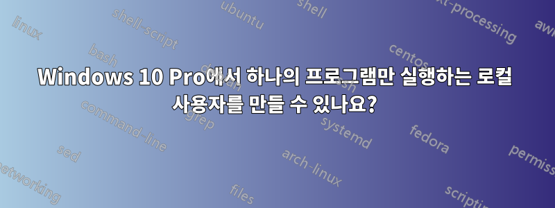 Windows 10 Pro에서 하나의 프로그램만 실행하는 로컬 사용자를 만들 수 있나요?