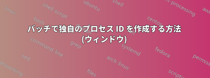 バッチで独自のプロセス ID を作成する方法 (ウィンドウ)