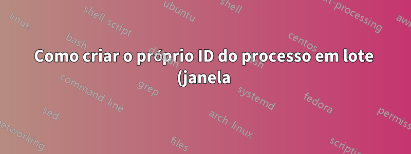 Como criar o próprio ID do processo em lote (janela)