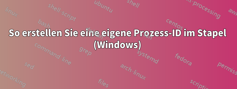 So erstellen Sie eine eigene Prozess-ID im Stapel (Windows)