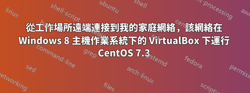 從工作場所遠端連接到我的家庭網絡，該網絡在 Windows 8 主機作業系統下的 VirtualBox 下運行 CentOS 7.3