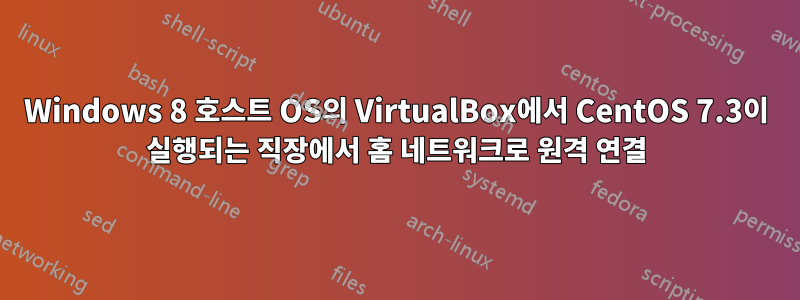 Windows 8 호스트 OS의 VirtualBox에서 CentOS 7.3이 실행되는 직장에서 홈 네트워크로 원격 연결