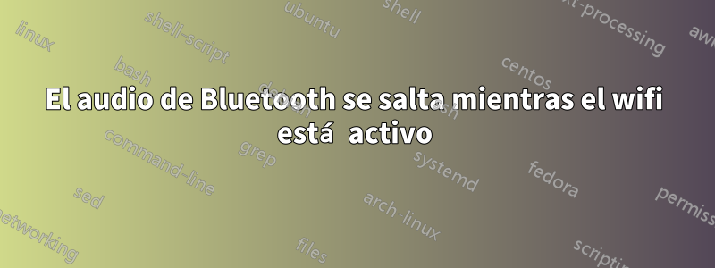 El audio de Bluetooth se salta mientras el wifi está activo