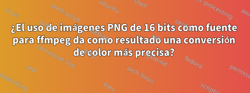 ¿El uso de imágenes PNG de 16 bits como fuente para ffmpeg da como resultado una conversión de color más precisa?